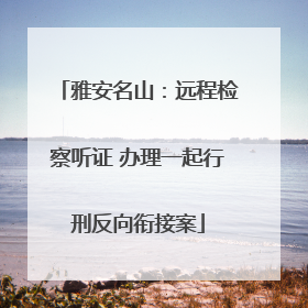 雅安名山：远程检察听证 办理一起行刑反向衔接案
